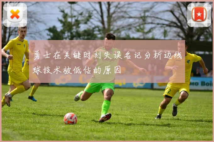 勇士在关键时刻失误名记分析边线球技术被低估的原因
